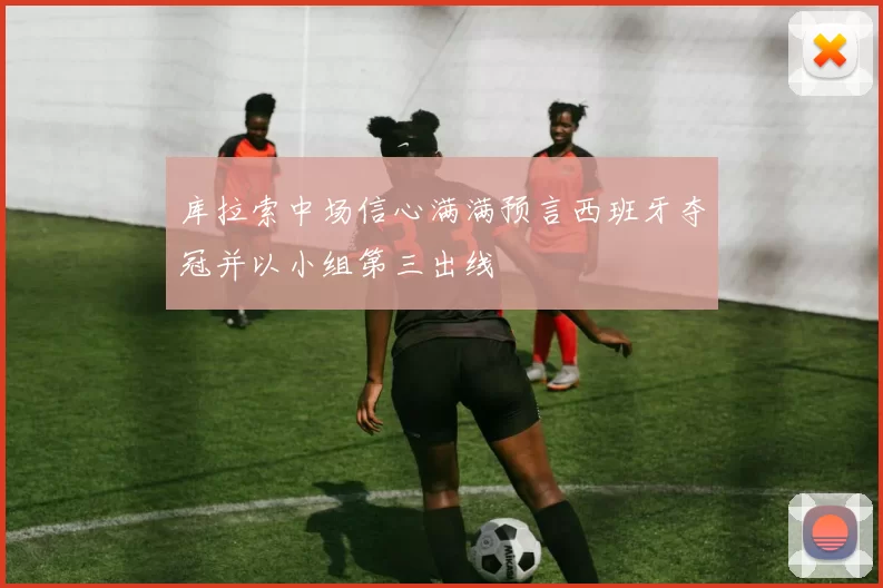 库拉索中场信心满满预言西班牙夺冠并以小组第三出线