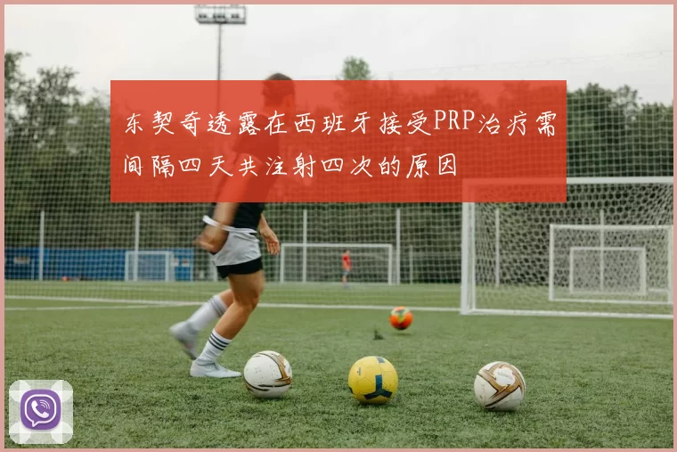 东契奇透露在西班牙接受PRP治疗需间隔四天共注射四次的原因